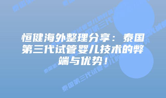 恒健海外整理分享：泰国第三代试管婴儿技术的弊端与优势！