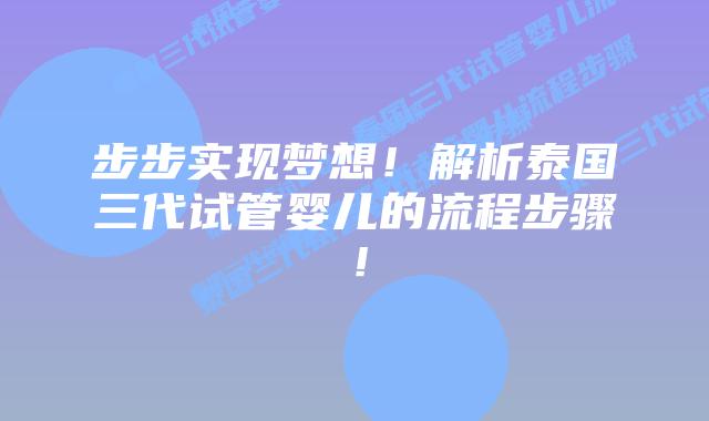 步步实现梦想!解析泰国三代试管婴儿的流程步骤!