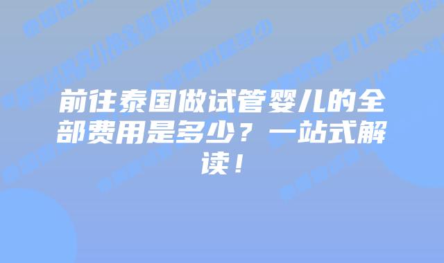 前往泰国做试管婴儿的全部费用是多少?一站式解读!