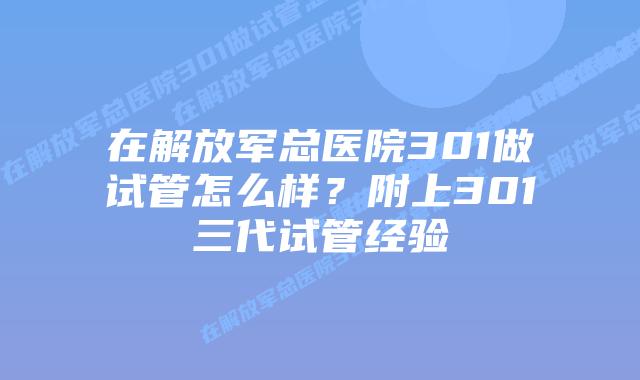 在解放军总医院301做试管怎么样?附上301三代试管经验