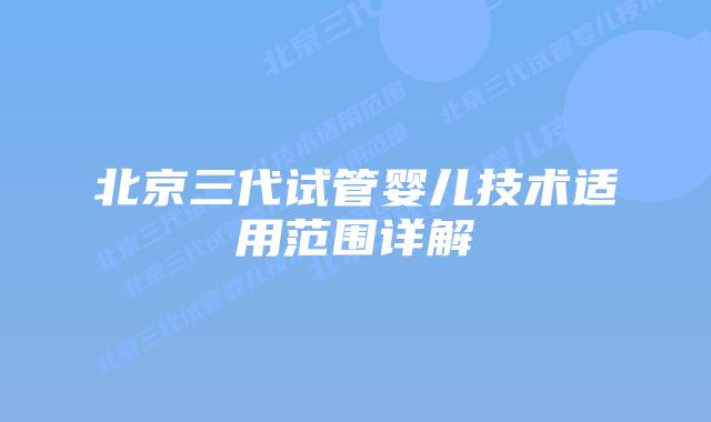 北京三代试管婴儿技术适用范围详解