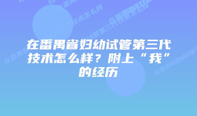 在番禺省妇幼试管第三代技术怎么样?附上“我”的经历