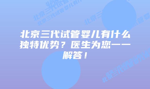 北京三代试管婴儿有什么独特优势?医生为您一一解答!