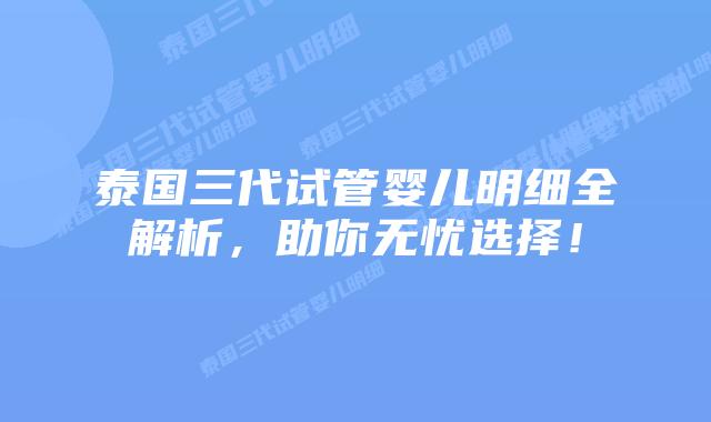 泰国三代试管婴儿明细全解析，助你无忧选择！