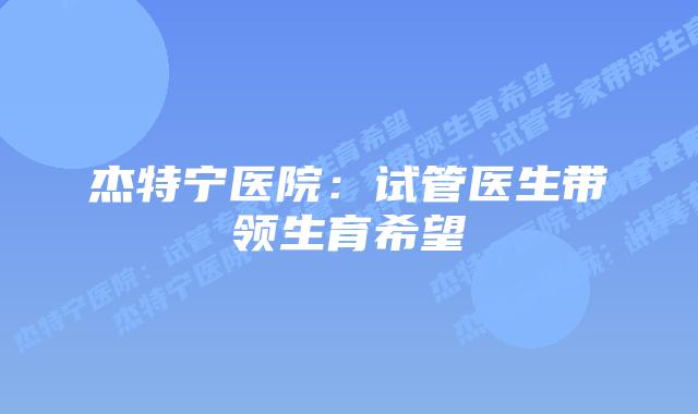 杰特宁医院:试管医生带领生育希望
