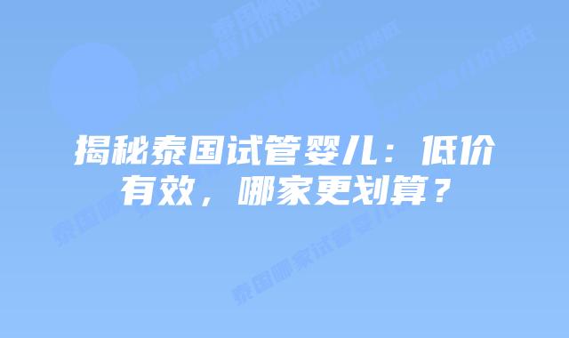 揭秘泰国试管婴儿:低价有效,哪家更划算?