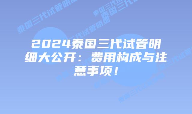 2024泰国三代试管明细大公开：费用构成与注意事项！