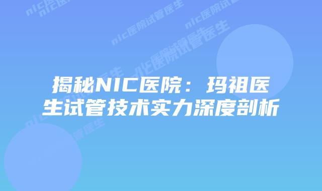 揭秘NIC医院:玛祖医生试管技术实力深度剖析
