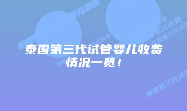 泰国第三代试管婴儿收费情况一览!