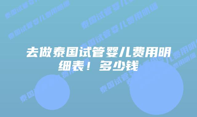 去做泰国试管婴儿费用明细表！多少钱