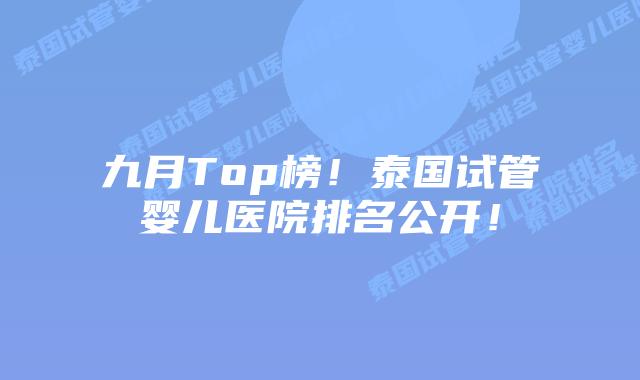 九月Top榜！泰国试管婴儿医院排名公开！