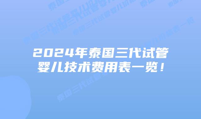 2024年泰国三代试管婴儿技术费用表一览！