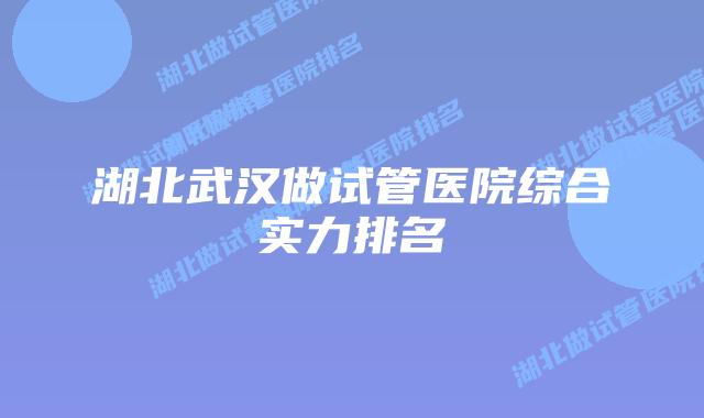 湖北武汉做试管医院综合实力排名