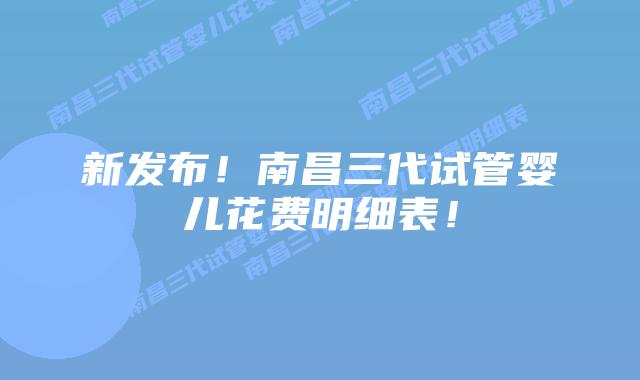 新发布！南昌三代试管婴儿花费明细表！