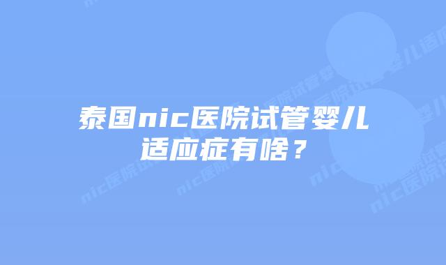 泰国nic医院试管婴儿适应症有啥？