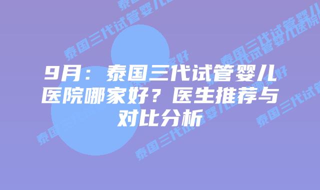 9月:泰国三代试管婴儿医院哪家好?医生推荐与对比分析