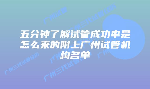 五分钟了解试管成功率是怎么来的附上广州试管机构名单