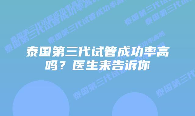 泰国第三代试管成功率高吗？医生来告诉你