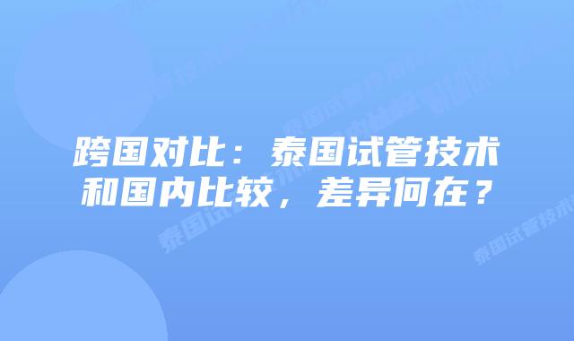 跨国对比:泰国试管技术和国内比较,差异何在?