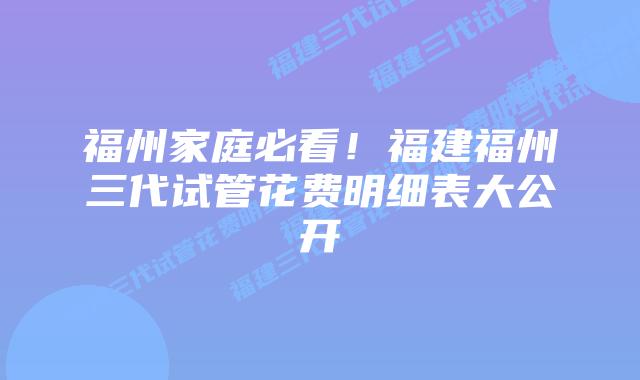 福州家庭必看!福建福州三代试管花费明细表大公开
