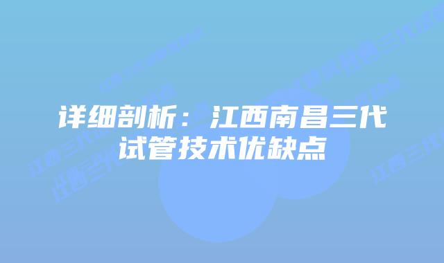 详细剖析:江西南昌三代试管技术优缺点