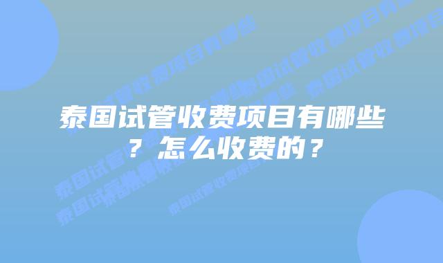 泰国试管收费项目有哪些?怎么收费的?