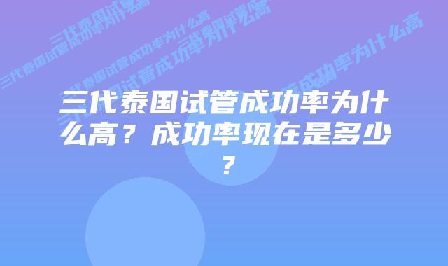 三代泰国试管成功率为什么高？成功率现在是多少？
