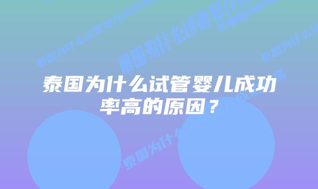 泰国为什么试管婴儿成功率高的原因?