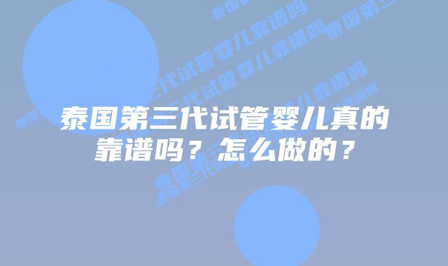 泰国第三代试管婴儿真的靠谱吗？怎么做的？