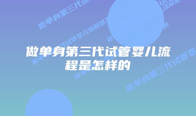 做单身第三代试管婴儿流程是怎样的