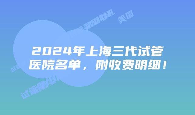 2024年上海三代试管医院名单，附收费明细！