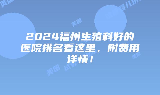2024福州生殖科好的医院排名看这里，附费用详情！