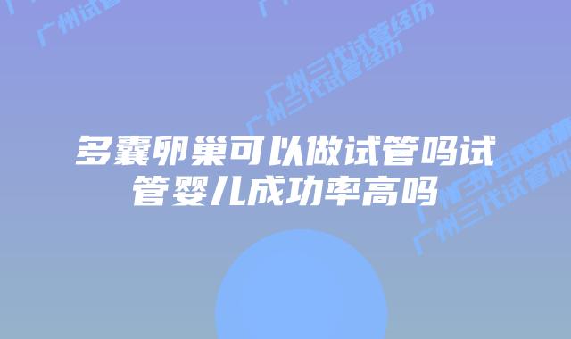 多囊卵巢可以做试管吗试管婴儿成功率高吗