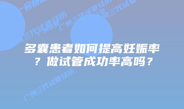 多囊患者如何提高妊娠率?做试管成功率高吗?