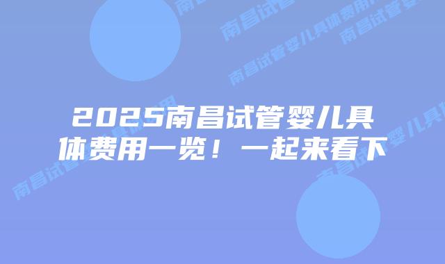 2025南昌试管婴儿具体费用一览！一起来看下