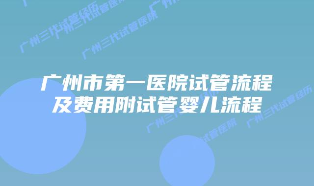 广州市第一医院试管流程及费用附试管婴儿流程
