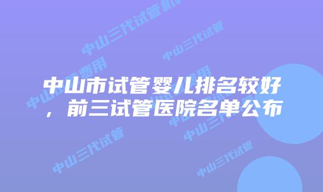 中山市试管婴儿排名较好，前三试管医院名单公布