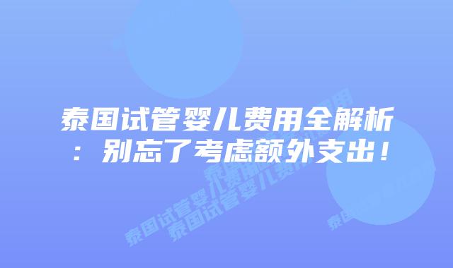 泰国试管婴儿费用全解析：别忘了考虑额外支出！
