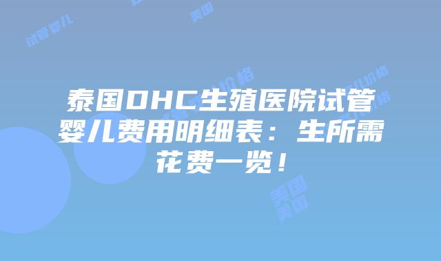 泰国DHC生殖医院试管婴儿费用明细表:生所需花费一览!