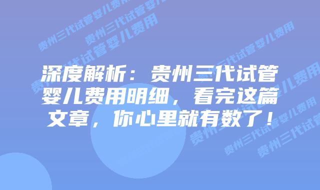 深度解析：贵州三代试管婴儿费用明细，看完这篇文章，你心里就有数了！