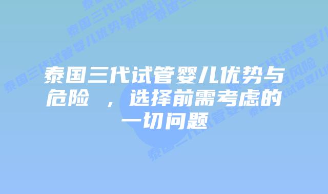 泰国三代试管婴儿优势与危险 ,选择前需考虑的一切问题