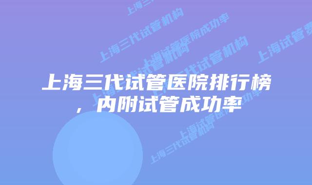 上海三代试管医院排行榜,内附试管成功率