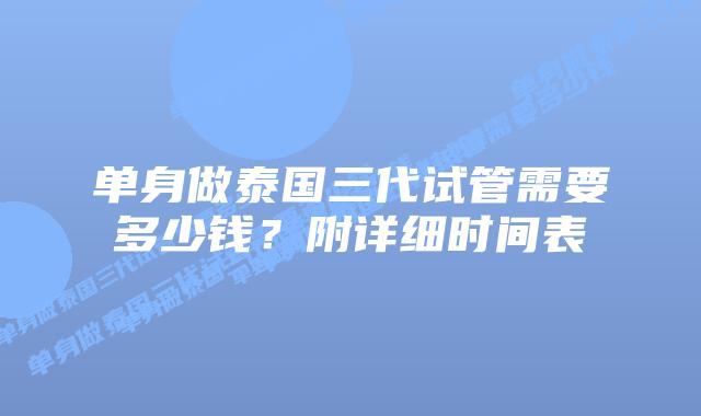 单身做泰国三代试管需要多少钱?附详细时间表