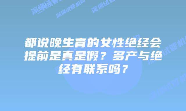 都说晚生育的女性绝经会提前是真是假？多产与绝经有联系吗？