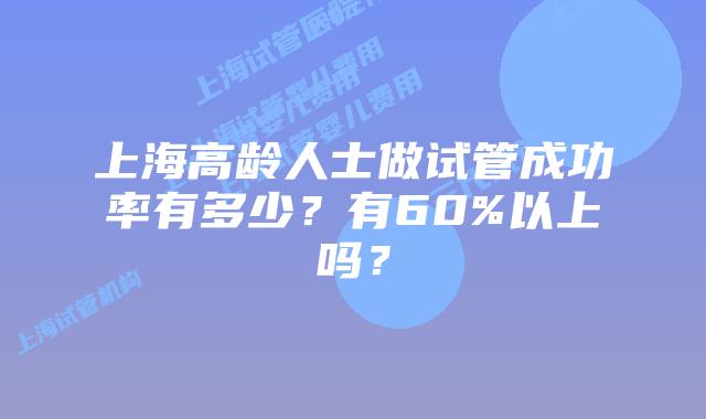 上海高龄人士做试管成功率有多少?有60%以上吗?