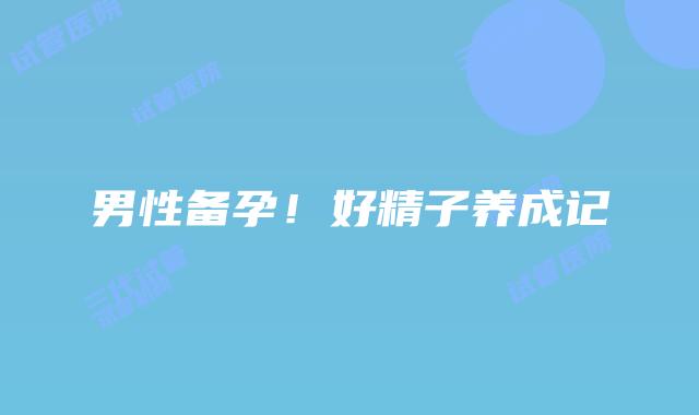 男性备孕!好精子养成记