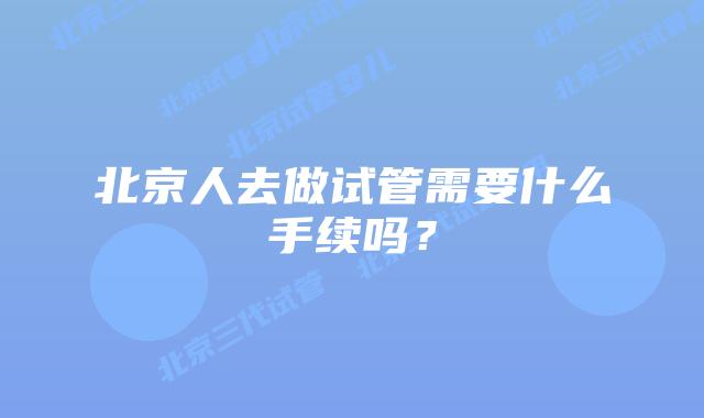 北京人去做试管需要什么手续吗？