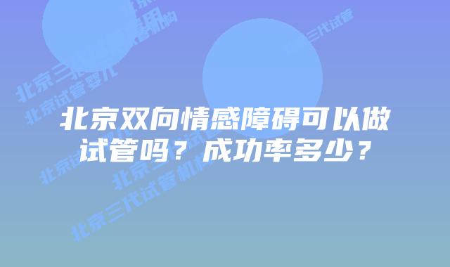 北京双向情感障碍可以做试管吗？成功率多少？
