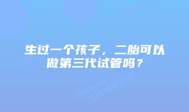 生过一个孩子，二胎可以做第三代试管吗？