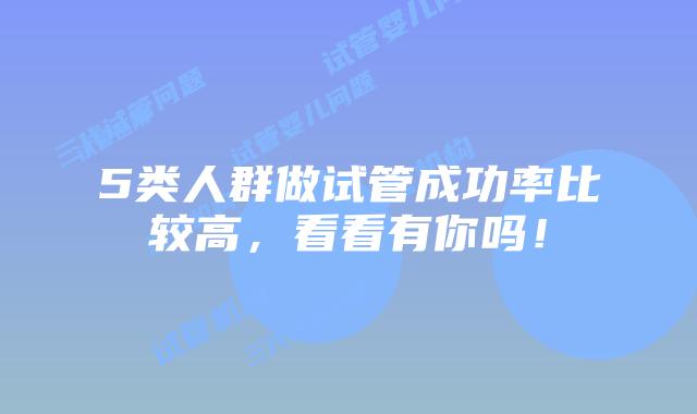 5类人群做试管成功率比较高，看看有你吗！